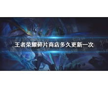 《王者榮耀》碎片商店多久更新一次 碎片商店更
