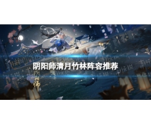 《陰陽師》清月竹林陣容推薦 SP輝夜姬活動清月