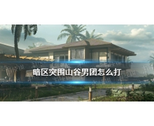 《暗區突圍》山谷男團怎么打 暗區突圍山谷男團