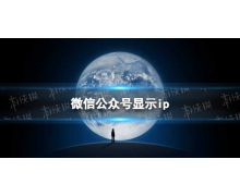 微信公眾號顯示ip怎么回事 公眾號展示用戶IP屬地