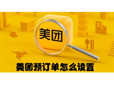 美團預訂單怎么設置? 美團預訂單設置教程請查